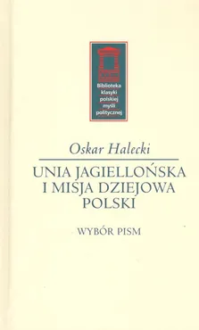 Unia Jagiellońska i misja dziejowa Polski - Oskar Halecki