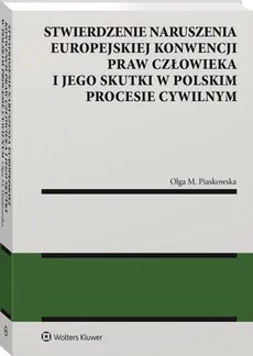 Stwierdzenie naruszenia Europejskiej Konwencji Praw Człowieka i jego skutki w polskim procesie cywilnym - Piaskowska Olga M.