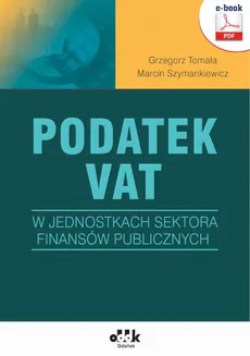 Podatek VAT w jednostkach sektora finansów publicznych (e-book) - Grzegorz Tomala, Marcin Szymankiewicz