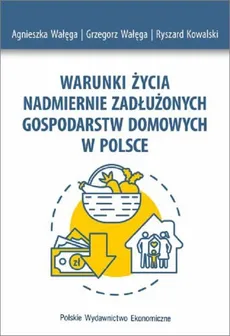 Warunki życia nadmiernie zadłużonych gospodarstw domowych w Polsce - Agnieszka Wałęga, Grzegorz Wałęga, Ryszard Kowalski