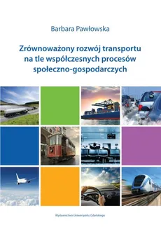 Zrównoważony rozwój transportu na tle współczesnych procesów społeczno-gospodarczych - Barbara Pawłowska