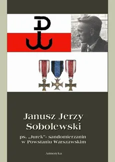 Janusz Jerzy Sobolewski ps. Jurek sandomierzanin w Powstaniu Warszawskim - Irena Zdyb, Piotr Sobolewski