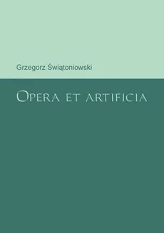 Opera et artificia - Grzegorz Świątoniowski
