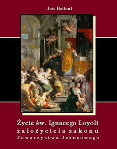 Życie św. Ignacego Loyoli założyciela zakonu Towarzystwa Jezusowego - Jan Badeni