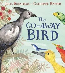 The Go-Away Bird - Julia Donaldson, Catherine Rayner