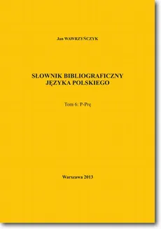 Słownik bibliograficzny języka polskiego Tom 6 (P-Prę) - Jan Wawrzyńczyk