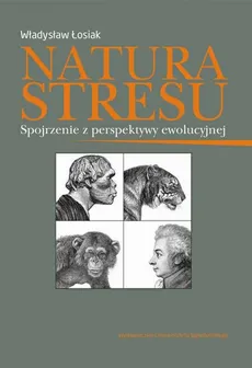 Natura stresu. Spojrzenie z perspektywy ewolucyjnej - Władysław Łosiak