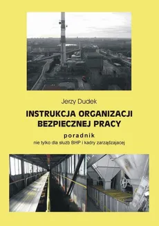 Instrukcja organizacji bezpiecznej pracy - poradnik nie tylko dla służb BHP i kadry zarządzającej - Jerzy Dudek