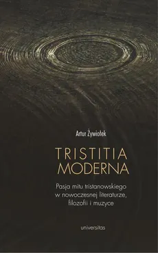 Tristitia moderna. Pasja mitu tristanowskiego w nowoczesnej literaturze, filozofii i muzyce - Artur Żywiołek