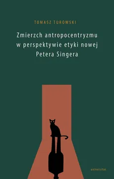Zmierzch antropocentryzmu w perspektywie etyki nowej Petera Singera - Tomasz Turowski