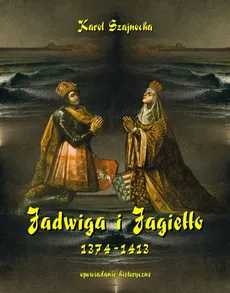 Jadwiga i Jagiełło 1374-1413 - Karol Szajnocha