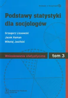 Podstawy statystyki dla socjologów Tom 3 Wnioskowanie statystyczne - Grzegorz Lissowski, Jacek Haman, Mikołaj Jasiński