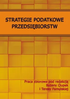 Strategie podatkowe przedsiębiorstw - Bożena Ciupek, Teresa Famulska