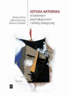 Sztuka aktorska w badaniach psychologicznych i refleksji estetycznej - Barbara Mróz, Barbara Osterloff, Jolanta Kociuba
