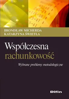 Współczesna rachunkowość. Wybrane problemy metodologiczne - Bronisław Micherda, Katarzyna Świetla
