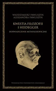 Kwestia filozofii i Heidegger. Doświadczenie metafilozoficzne - Aleksandra Pawliszyn, Włodzimierz Pawliszyn