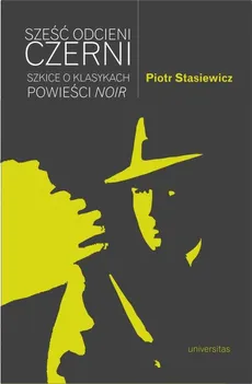 Sześć odcieni czerni Szkice o klasykach powieści noir - Piotr Stasiewicz