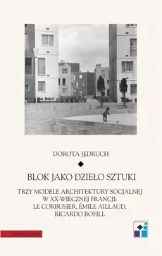Blok jako dzieło sztuki. Trzy modele architektury socjalnej w XX-wiecznej Francji: Le Corbusier, Emile Aillaud, Ricardo Bofill - Dorota Jędruch