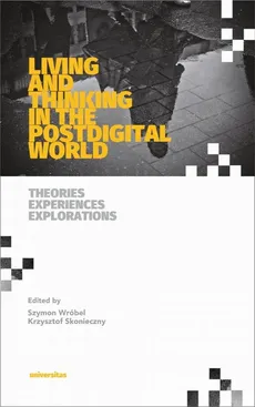 Living and Thinking in the Postdigital World. Theories, Experiences, Explorations - Krzysztof Skonieczny, Szymon Wróbel
