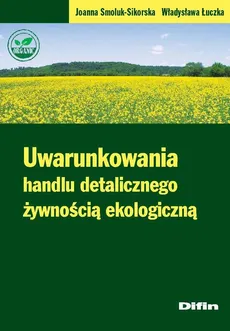 Uwarunkowania handlu detalicznego żywnością ekologiczną - Joanna Smoluk-Sikorska, Władysława Łuczka