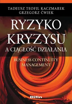 Ryzyko kryzysu a ciągłość działania. Business Continuity Management - Grzegorz Ćwiek, Tadeusz Teofil Kaczmarek