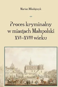 Proces kryminalny w miastach Małopolski XVI–XVIII wieku - 09 Zeznania świadków - Marian Mikołajczyk