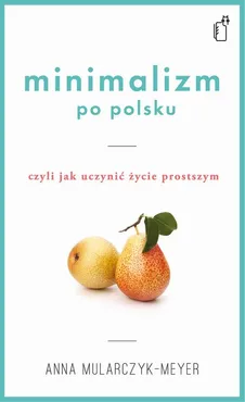 Minimalizm po polsku, czyli jak uczynić życie prostszym - Anna Mularczyk-Meyer