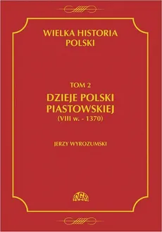Wielka historia Polski Tom 2 Dzieje Polski piastowskiej (VIII w.-1370) - Jerzy Wyrozumski
