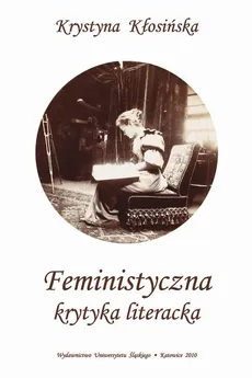 Feministyczna krytyka literacka - 04 Rozdz. 2, cz. 3. Zwrot do literatury pisanej przez kobiety i ku literackiej tradycji pisarstwa kobiecego - Krystyna Kłosińska