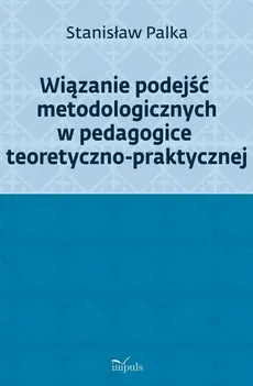 Wiązanie podejść metodologicznych w pedagogice teoretyczno-praktycznej - Stanisław Palka
