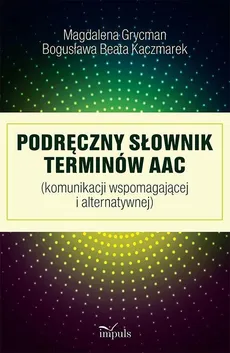 Podręczny słownik terminów AAC - Bogusława Beata Kaczmarek, Magdalena Grycman