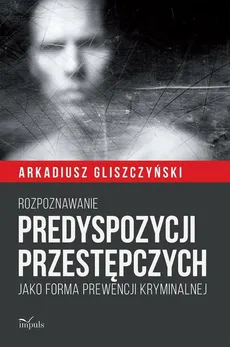 Rozpoznawanie predyspozycji przestępczych - Gliszczyński Arkadiusz