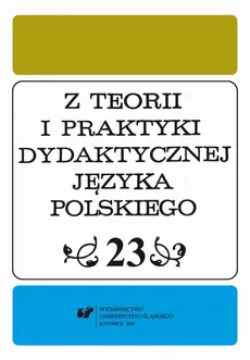 "Z Teorii i Praktyki Dydaktycznej Języka Polskiego". T. 23 - 07 Nauczyciel polonista wobec wulgaryzacji języka uczniów