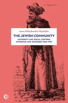 The Jewish Community: Authority and Social Control in Poznan and Swarzedz 1650-1793 - Anna Michałowska-Mycielska