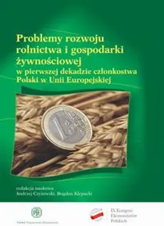 Problemy rozwoju rolnictwa i gospodarki żywnościowej w pierwszej dekadzie członkostwa Polski w Unii Europejskiej - Andrzej Czyżewski, Bogdan Klepacki