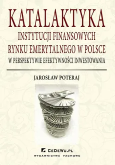 Katalaktyka instytucji finansowych rynku emerytalnego w Polsce w perspektywie efektywności inwestowania - Jarosław Poteraj