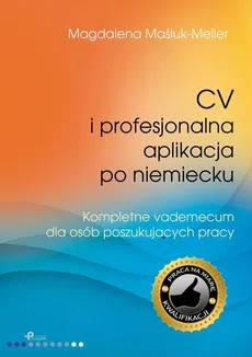 CV i profesjonalna aplikacja po niemiecku. Kompletne vademecum dla osób poszukujących pracy - Magdalena Maśluk-Meller