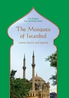 The Mosques of Istanbul. Names, history and legends - Ewa Siemieniec-Gołaś, Julia Krajcarz