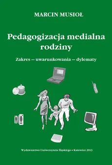 Pedagogizacja medialna rodziny - 02 Działania rodziców i opiekunów związane z wychowaniem i kształceniem przez media - Marcin Musioł