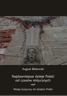 Najdawniejsze dzieje Polski od czasów mitycznych, czyli wstęp krytyczny do dziejów Polski - August Bielowski