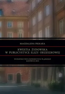 Kwestia żydowska w publicystyce Elizy Orzeszkowej - 03 "O Żydach i kwestyi żydowskiej". Płeć i krytycy. Strategia pisarska przyjęta przez Orzeszkową w tekstach prozatorskich i publicystycznych. Lata 80. XIX w. - Orzeszkowa... - Magdalena Piekara