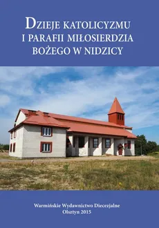 Dzieje katolicyzmu i parafii Miłosierdzia Bożego w Nidzicy - Krzysztof Bielawny