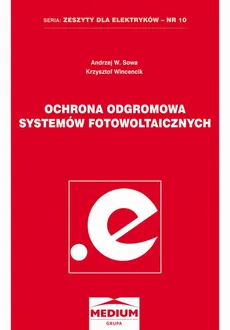 Ochrona odgromowa systemów fotowoltaicznych. Seria: Zeszyty dla elektryków - nr 10 - Andrzej W. Sowa, Krzysztof Wincencik