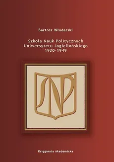 Szkoła Nauk Politycznych Uniwersytetu Jagiellońskiego 1920-1949 - Bartosz Włodarski