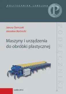 Maszyny i urządzenia do obróbki plastycznej - Janusz Tomczak, Jarosław Bartnicki