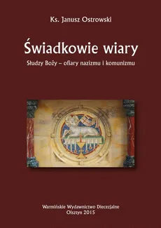 Świadkowie wiary. Słudzy Boży - ofiary nazizmu i komunizmu - Janusz Ostrowski