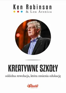 Kreatywne szkoły. Oddolna rewolucja, która zmienia edukację - Ken Robinson, Lou Aronica