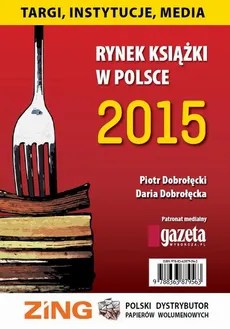 Rynek książki w Polsce 2015 Targi, instytucje, media - Daria Dobrołęcka, Piotr Dobrołęcki