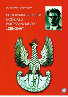 Podlaskim szlakiem oddziału partyzanckiego ZENONA - Sławomir Kordaczuk