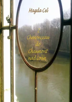 Z Chenonceau do Chaumont nad Loarą Z cyklu - Podróże z Barbarą - Magda Cel